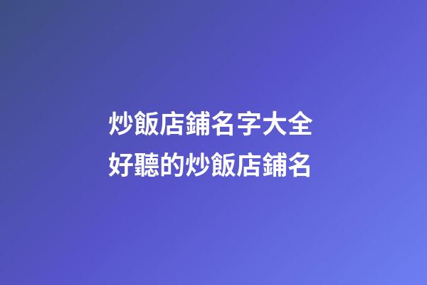 炒飯店鋪名字大全 好聽的炒飯店鋪名